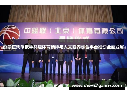 蔡崇信姚明携手共建体育精神与人文素养融合平台推动全面发展 蔡崇信姚明携手共建体育精神与人文素养融合平台推动全面发展