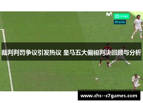 裁判判罚争议引发热议 皇马五大偏袒判决回顾与分析