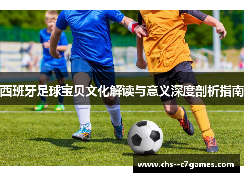 西班牙足球宝贝文化解读与意义深度剖析指南 西班牙足球宝贝文化解读与意义深度剖析指南