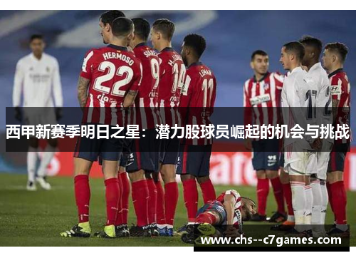 西甲新赛季明日之星：潜力股球员崛起的机会与挑战