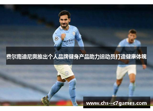 费尔南迪尼奥推出个人品牌健身产品助力运动员打造健康体魄 费尔南迪尼奥推出个人品牌健身产品助力运动员打造健康体魄