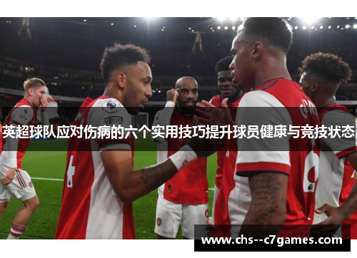 英超球队应对伤病的六个实用技巧提升球员健康与竞技状态 英超球队应对伤病的六个实用技巧提升球员健康与竞技状态