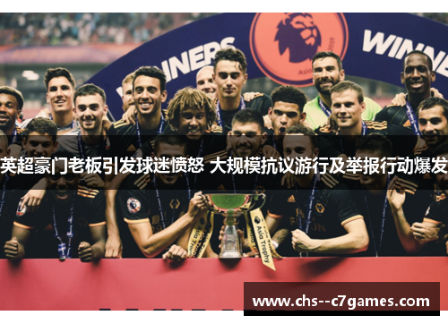 英超豪门老板引发球迷愤怒 大规模抗议游行及举报行动爆发 英超豪门老板引发球迷愤怒 大规模抗议游行及举报行动爆发