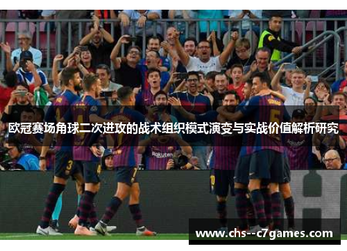 欧冠赛场角球二次进攻的战术组织模式演变与实战价值解析研究 欧冠赛场角球二次进攻的战术组织模式演变与实战价值解析研究