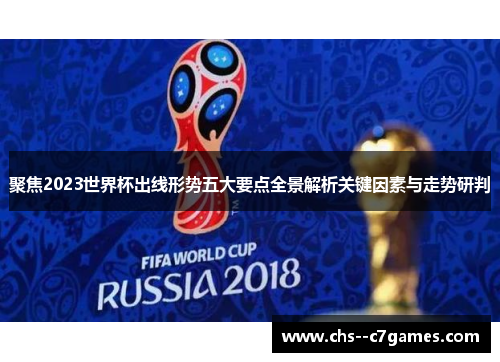 聚焦2023世界杯出线形势五大要点全景解析关键因素与走势研判 聚焦2023世界杯出线形势五大要点全景解析关键因素与走势研判