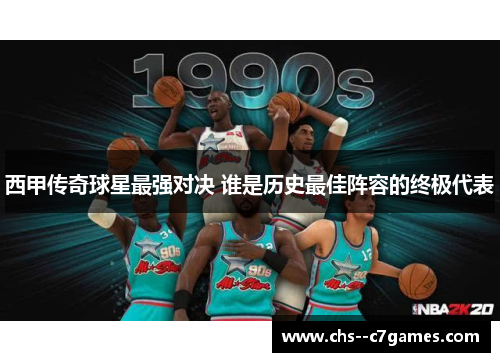 西甲传奇球星最强对决 谁是历史最佳阵容的终极代表