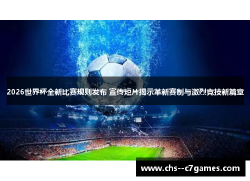 2026世界杯全新比赛规则发布 宣传短片揭示革新赛制与激烈竞技新篇章