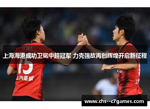 上海海港成功卫冕中超冠军 力克强敌再创辉煌开启新征程