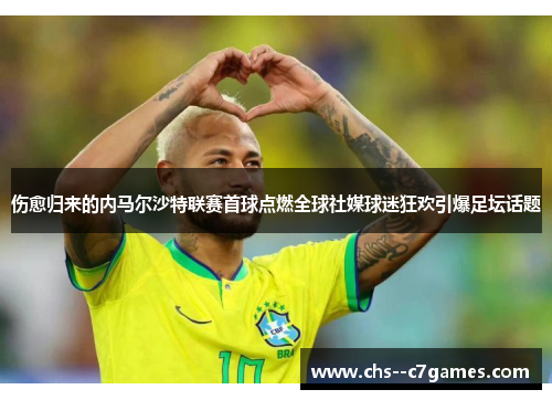 伤愈归来的内马尔沙特联赛首球点燃全球社媒球迷狂欢引爆足坛话题 伤愈归来的内马尔沙特联赛首球点燃全球社媒球迷狂欢引爆足坛话题