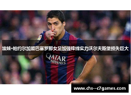 埃娃·帕约尔加盟巴塞罗那女足加强锋线实力沃尔夫斯堡损失巨大