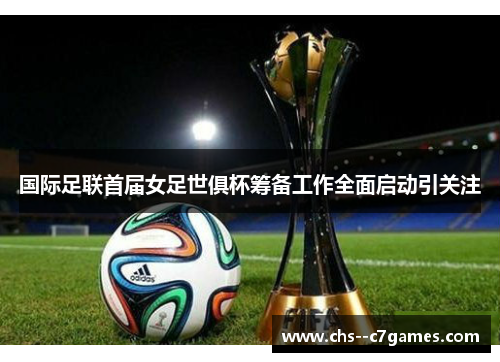 国际足联首届女足世俱杯筹备工作全面启动引关注