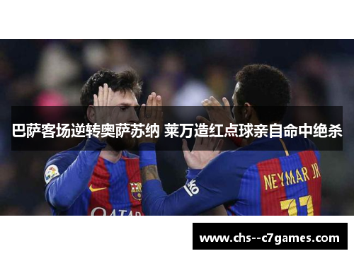 巴萨客场逆转奥萨苏纳 莱万造红点球亲自命中绝杀 巴萨客场逆转奥萨苏纳 莱万造红点球亲自命中绝杀