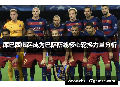 库巴西崛起成为巴萨防线核心轮换力量分析