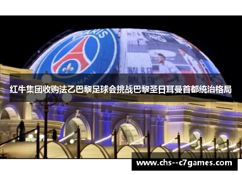 红牛集团收购法乙巴黎足球会挑战巴黎圣日耳曼首都统治格局 红牛集团收购法乙巴黎足球会挑战巴黎圣日耳曼首都统治格局
