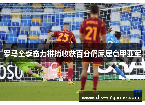 罗马全季奋力拼搏收获百分仍屈居意甲亚军