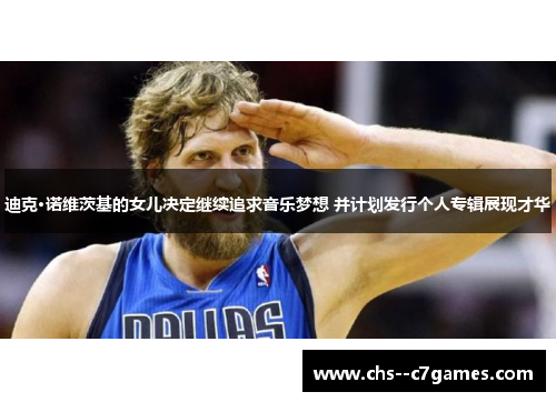 迪克·诺维茨基的女儿决定继续追求音乐梦想 并计划发行个人专辑展现才华