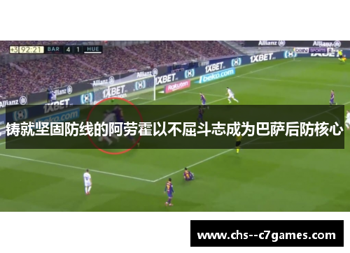 铸就坚固防线的阿劳霍以不屈斗志成为巴萨后防核心