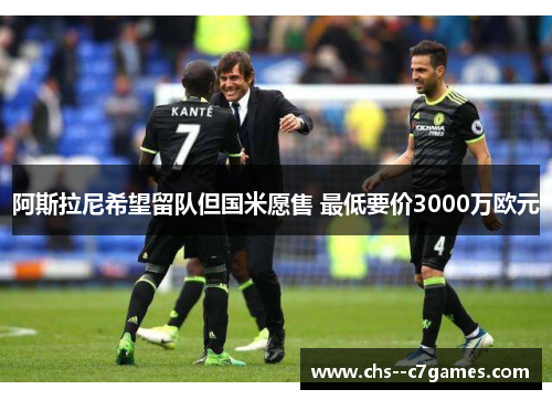 阿斯拉尼希望留队但国米愿售 最低要价3000万欧元