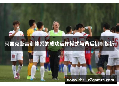 阿贾克斯青训体系的成功运作模式与背后机制探析