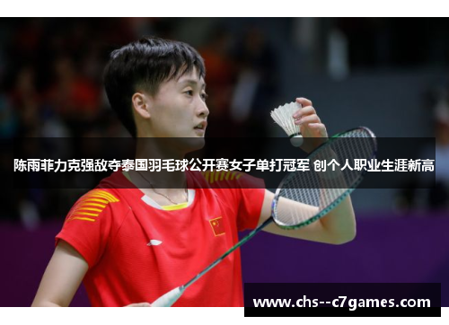 陈雨菲力克强敌夺泰国羽毛球公开赛女子单打冠军 创个人职业生涯新高