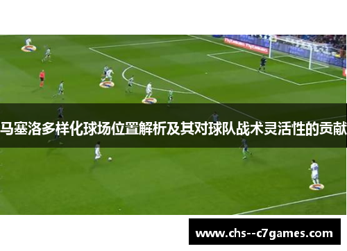 马塞洛多样化球场位置解析及其对球队战术灵活性的贡献