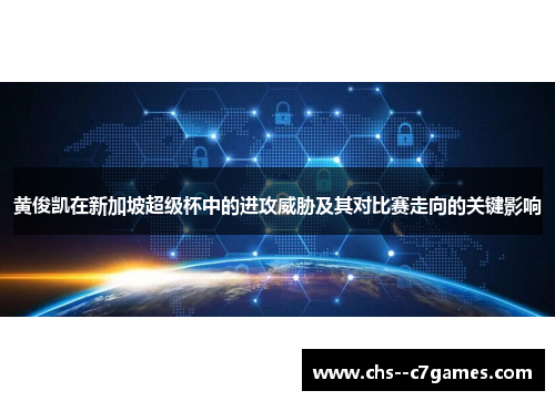 黄俊凯在新加坡超级杯中的进攻威胁及其对比赛走向的关键影响 黄俊凯在新加坡超级杯中的进攻威胁及其对比赛走向的关键影响