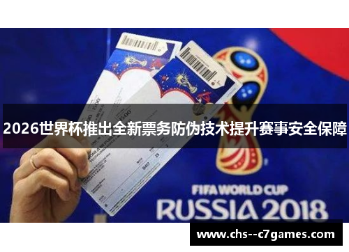 2026世界杯推出全新票务防伪技术提升赛事安全保障 2026世界杯推出全新票务防伪技术提升赛事安全保障