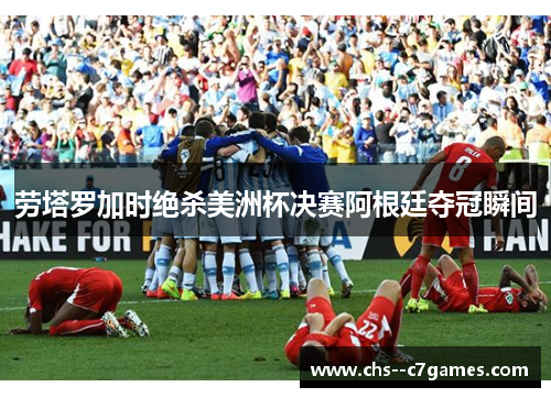 劳塔罗加时绝杀美洲杯决赛阿根廷夺冠瞬间