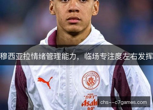 穆西亚拉情绪管理能力，临场专注度左右发挥